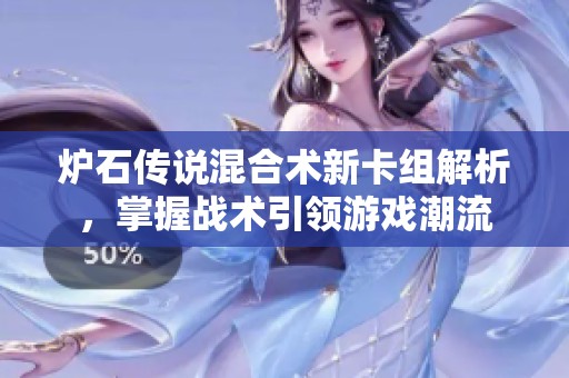 炉石传说混合术新卡组解析，掌握战术引领游戏潮流