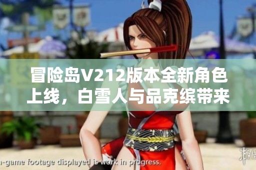 冒险岛V212版本全新角色上线，白雪人与品克缤带来惊喜体验！
