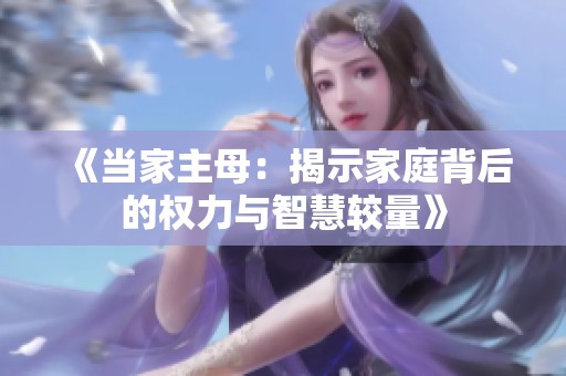 《当家主母：揭示家庭背后的权力与智慧较量》