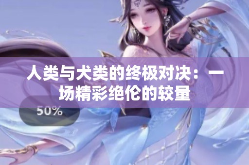 人类与犬类的终极对决：一场精彩绝伦的较量