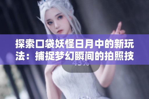 探索口袋妖怪日月中的新玩法：捕捉梦幻瞬间的拍照技巧分享