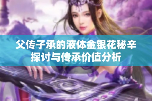 父传子承的液体金银花秘辛探讨与传承价值分析