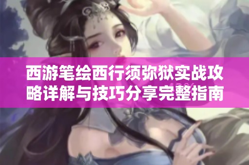 西游笔绘西行须弥狱实战攻略详解与技巧分享完整指南