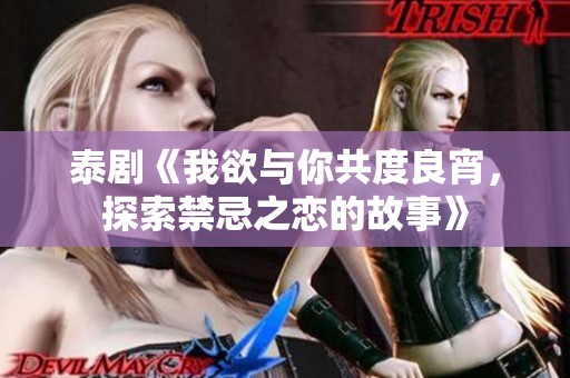 泰剧《我欲与你共度良宵，探索禁忌之恋的故事》