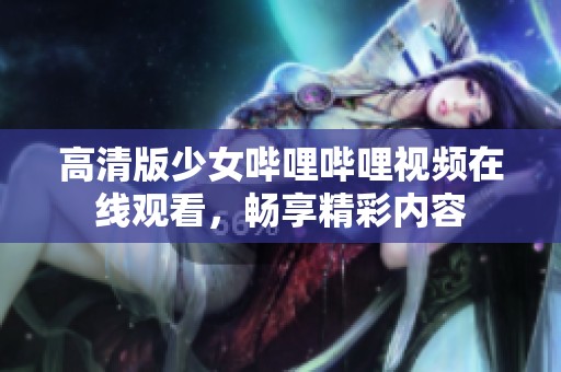 高清版少女哔哩哔哩视频在线观看，畅享精彩内容