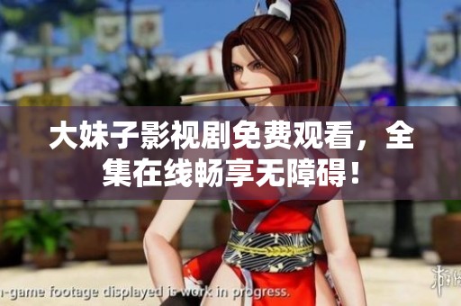 大妹子影视剧免费观看，全集在线畅享无障碍！