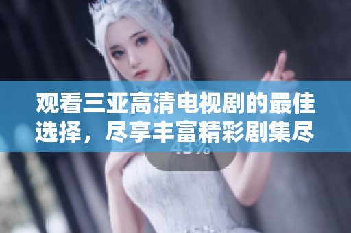 观看三亚高清电视剧的最佳选择，尽享丰富精彩剧集尽在眼前