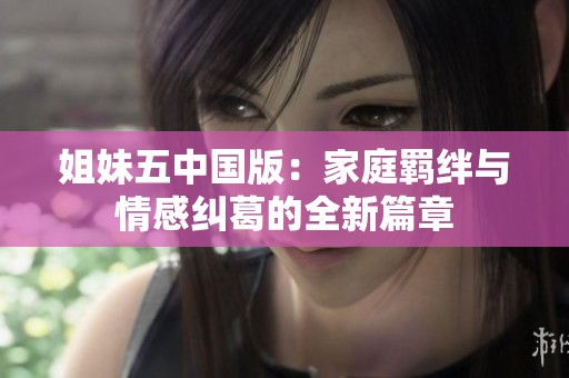 姐妹五中国版：家庭羁绊与情感纠葛的全新篇章