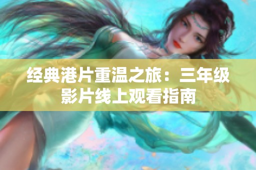 经典港片重温之旅：三年级影片线上观看指南