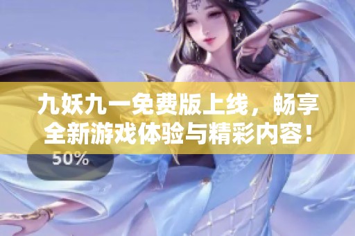 九妖九一免费版上线，畅享全新游戏体验与精彩内容！