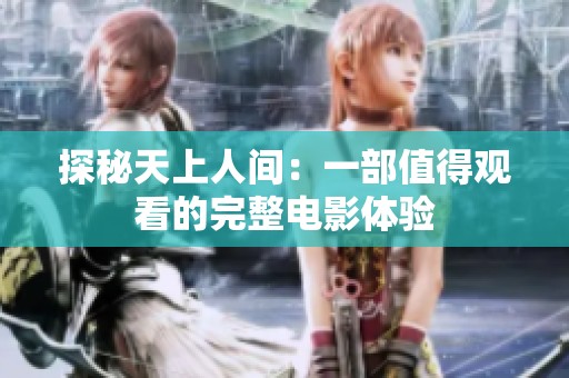 探秘天上人间：一部值得观看的完整电影体验