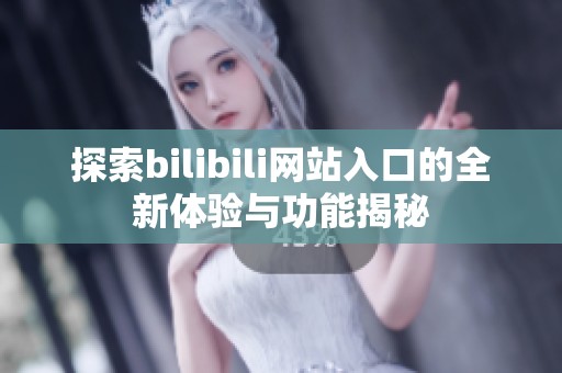 探索bilibili网站入口的全新体验与功能揭秘