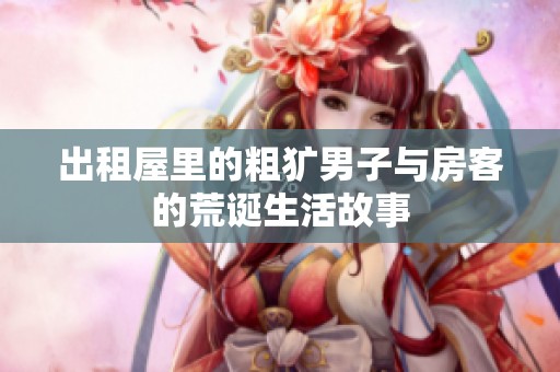 出租屋里的粗犷男子与房客的荒诞生活故事