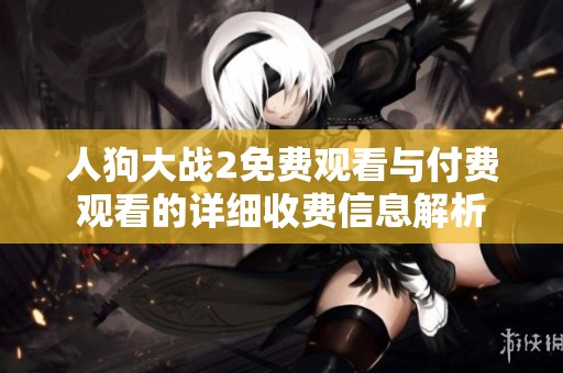 人狗大战2免费观看与付费观看的详细收费信息解析