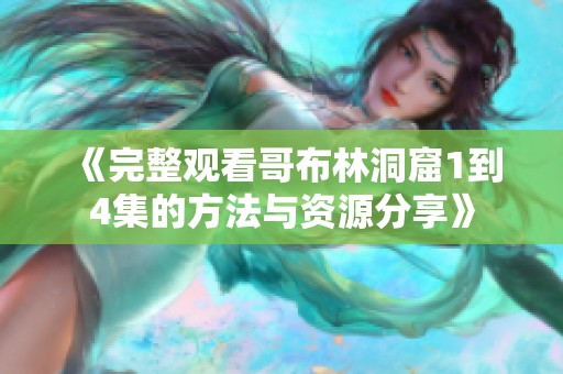 《完整观看哥布林洞窟1到4集的方法与资源分享》