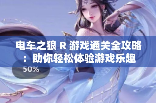 电车之狼 R 游戏通关全攻略：助你轻松体验游戏乐趣