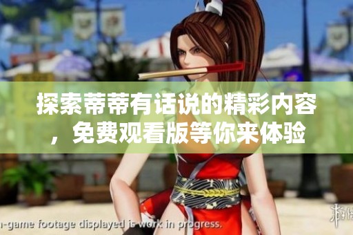探索蒂蒂有话说的精彩内容，免费观看版等你来体验