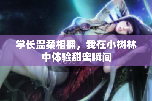 学长温柔相拥，我在小树林中体验甜蜜瞬间