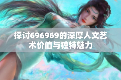探讨696969的深厚人文艺术价值与独特魅力