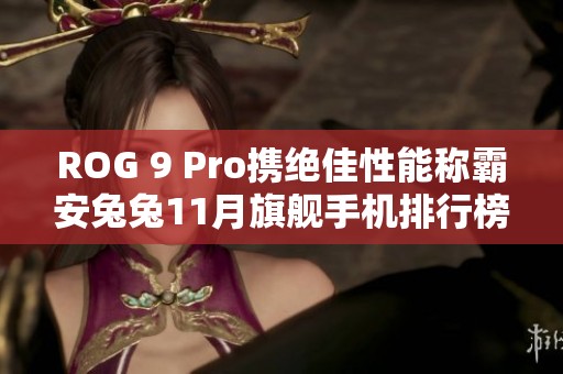ROG 9 Pro携绝佳性能称霸安兔兔11月旗舰手机排行榜
