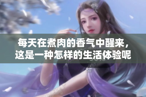 每天在煮肉的香气中醒来，这是一种怎样的生活体验呢