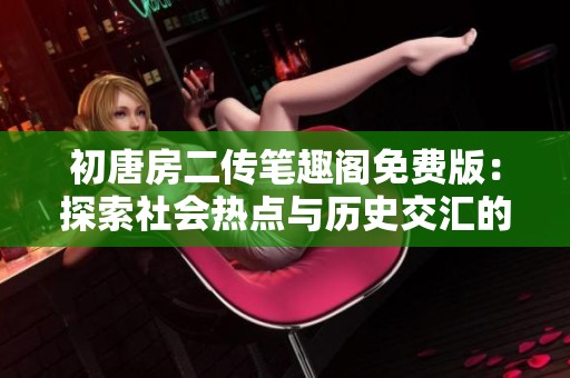 初唐房二传笔趣阁免费版：探索社会热点与历史交汇的故事