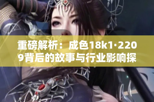 重磅解析：成色18k1·2209背后的故事与行业影响探讨