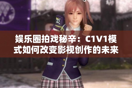 娱乐圈拍戏秘辛：C1V1模式如何改变影视创作的未来方向