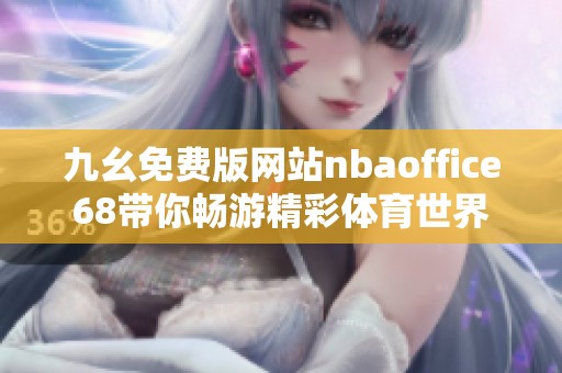 九幺免费版网站nbaoffice68带你畅游精彩体育世界