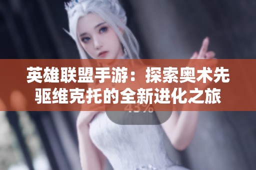英雄联盟手游：探索奥术先驱维克托的全新进化之旅