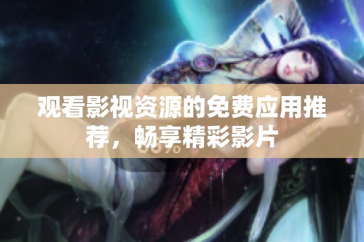 观看影视资源的免费应用推荐，畅享精彩影片