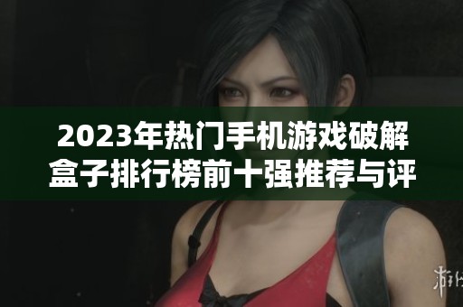 2023年热门手机游戏破解盒子排行榜前十强推荐与评测