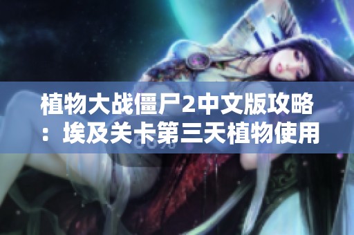 植物大战僵尸2中文版攻略：埃及关卡第三天植物使用技巧解析