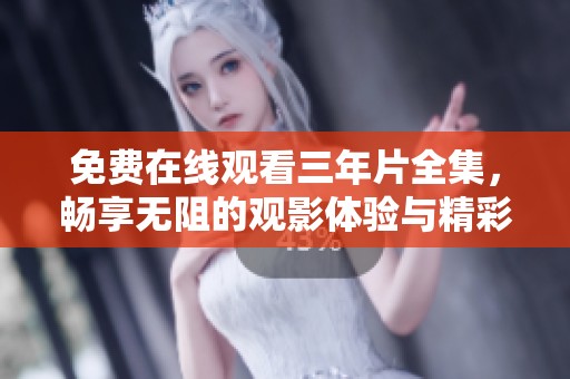 免费在线观看三年片全集，畅享无阻的观影体验与精彩内容