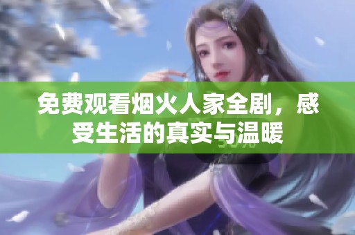 免费观看烟火人家全剧，感受生活的真实与温暖