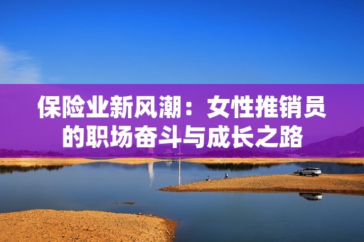 保险业新风潮：女性推销员的职场奋斗与成长之路