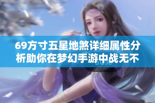 69方寸五星地煞详细属性分析助你在梦幻手游中战无不胜