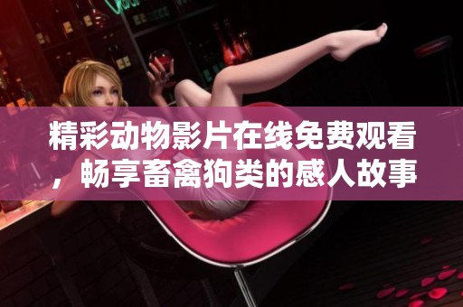 精彩动物影片在线免费观看，畅享畜禽狗类的感人故事与乐趣