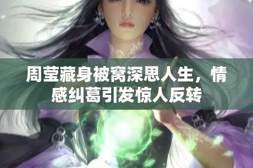 周莹藏身被窝深思人生，情感纠葛引发惊人反转