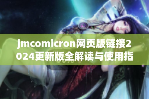 jmcomicron网页版链接2024更新版全解读与使用指南