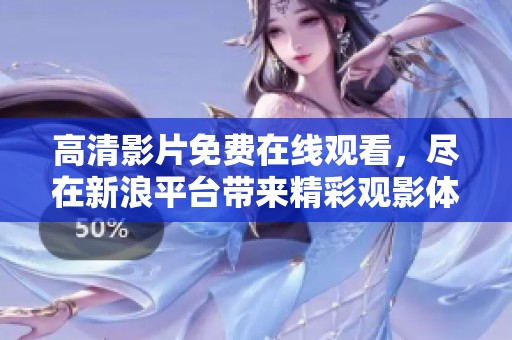 高清影片免费在线观看，尽在新浪平台带来精彩观影体验