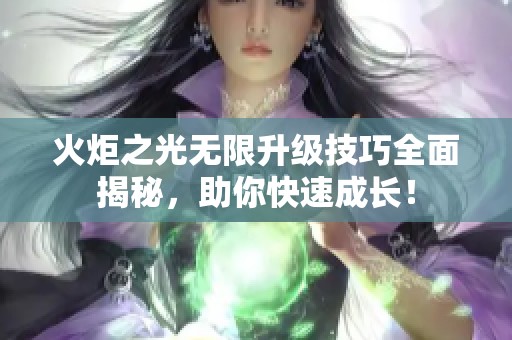 火炬之光无限升级技巧全面揭秘，助你快速成长！