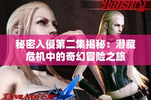 秘密入侵第二集揭秘：潜藏危机中的奇幻冒险之旅