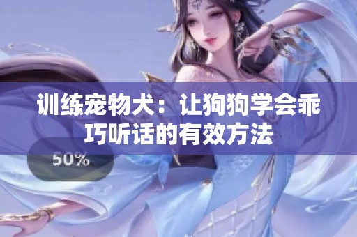 训练宠物犬：让狗狗学会乖巧听话的有效方法