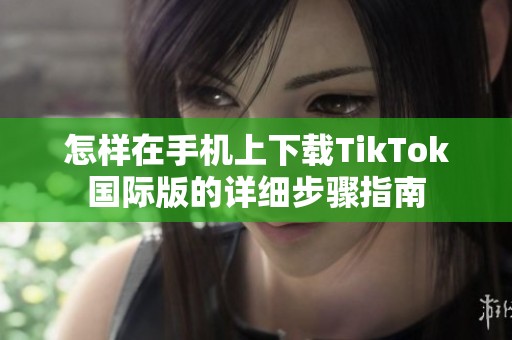 怎样在手机上下载TikTok国际版的详细步骤指南