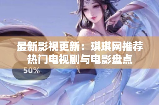 最新影视更新：琪琪网推荐热门电视剧与电影盘点