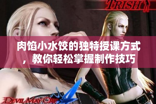 肉馅小水饺的独特授课方式，教你轻松掌握制作技巧