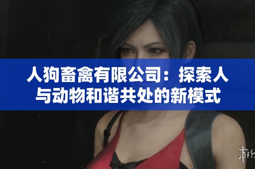人狗畜禽有限公司：探索人与动物和谐共处的新模式