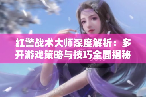 红警战术大师深度解析：多开游戏策略与技巧全面揭秘