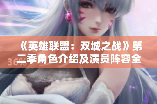 《英雄联盟：双城之战》第二季角色介绍及演员阵容全面解析